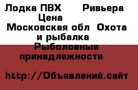 Лодка ПВХ 3200 Ривьера  › Цена ­ 25 000 - Московская обл. Охота и рыбалка » Рыболовные принадлежности   